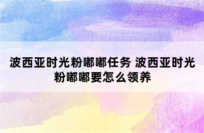 波西亚时光粉嘟嘟任务 波西亚时光粉嘟嘟要怎么领养